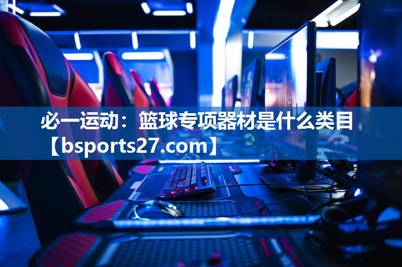 必一运动：篮球专项器材是什么类目