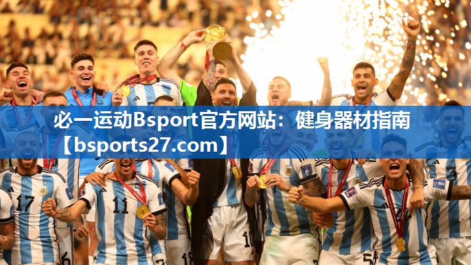 必一运动Bsport官方网站：健身器材指南