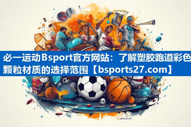 必一运动Bsport官方网站：了解塑胶跑道彩色颗粒材质的选择范围