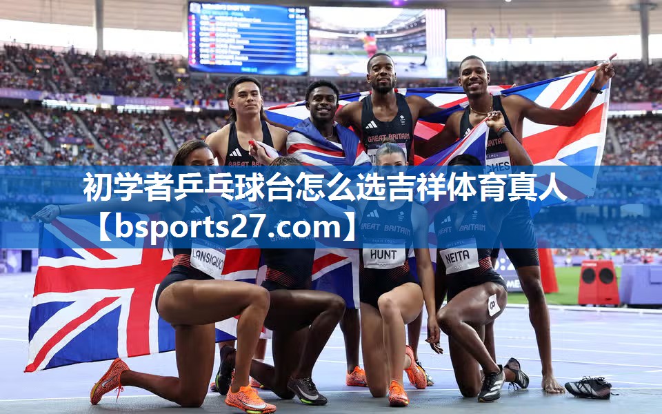 初学者乒乓球台怎么选吉祥体育真人