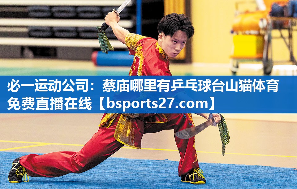 必一运动公司：蔡庙哪里有乒乓球台山猫体育免费直播在线