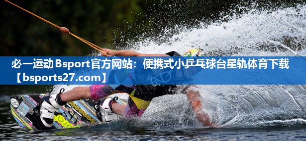 必一运动Bsport官方网站：便携式小乒乓球台星轨体育下载